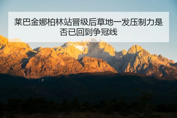 莱巴金娜柏林站晋级后草地一发压制力是否已回到争冠线