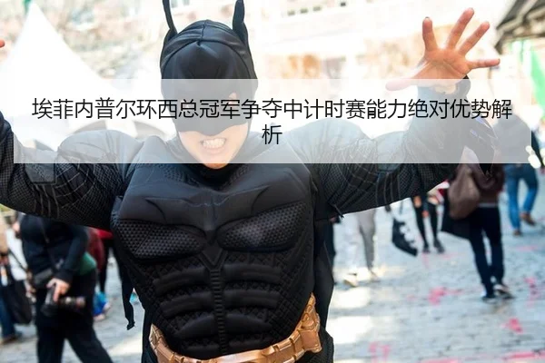 埃菲内普尔环西总冠军争夺中计时赛能力绝对优势解析
