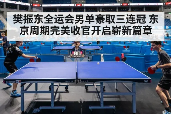 樊振东全运会男单豪取三连冠 东京周期完美收官开启崭新篇章